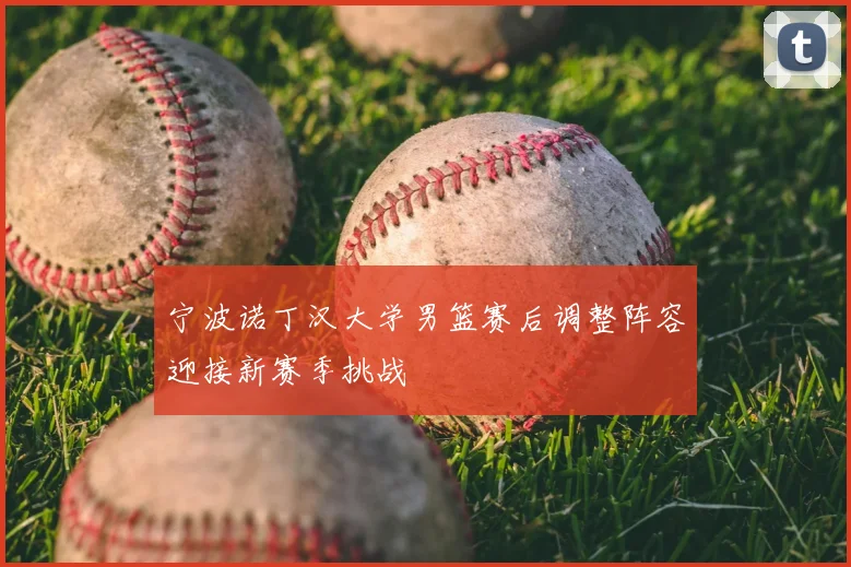 宁波诺丁汉大学男篮赛后调整阵容迎接新赛季挑战
