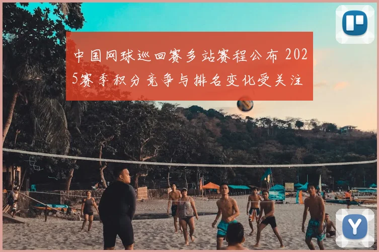 中国网球巡回赛多站赛程公布 2025赛季积分竞争与排名变化受关注