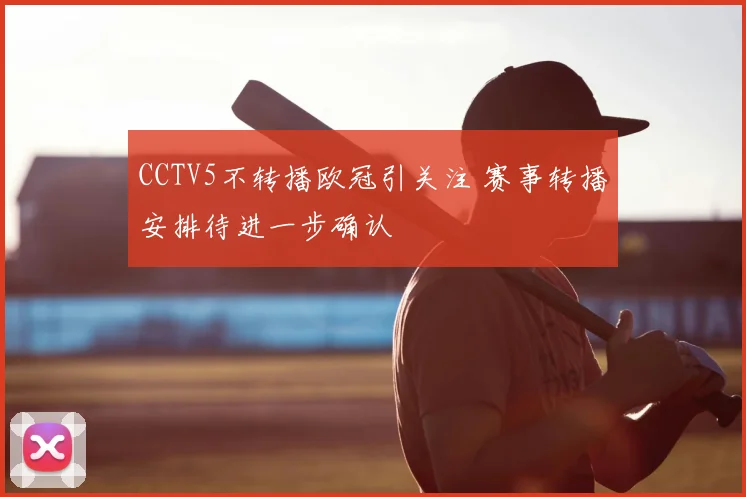 CCTV5不转播欧冠引关注 赛事转播安排待进一步确认