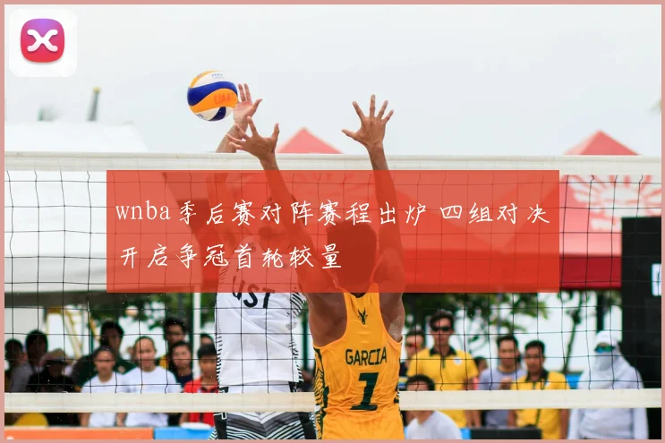 wnba季后赛对阵赛程出炉 四组对决开启争冠首轮较量