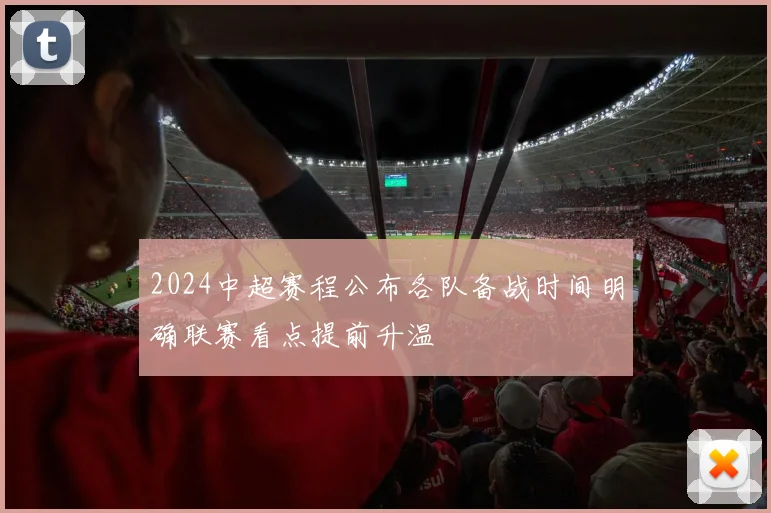 2024中超赛程公布各队备战时间明确联赛看点提前升温