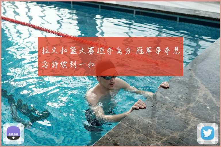 拉文扣篮大赛连夺高分 冠军争夺悬念持续到一扣