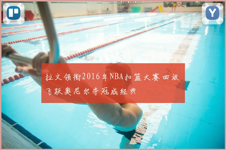 拉文领衔2016年NBA扣篮大赛回放 飞跃奥尼尔夺冠成经典
