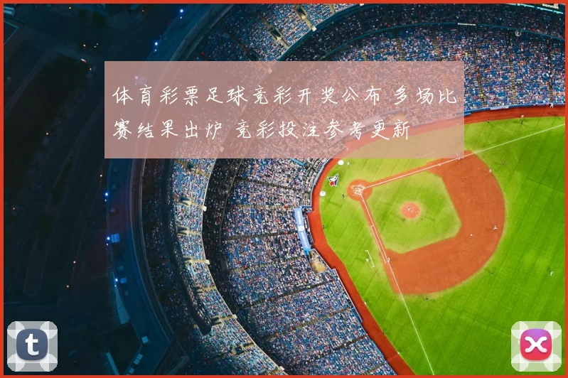 体育彩票足球竞彩开奖公布 多场比赛结果出炉 竞彩投注参考更新